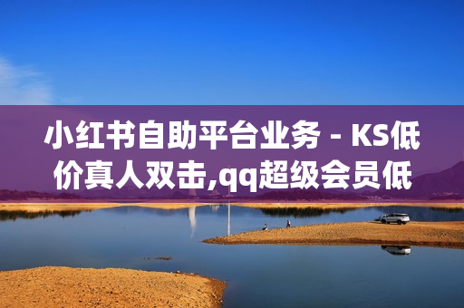 小红书自助平台业务 - KS低价真人双击,qq超级会员低价网站 - 抖音粉丝24小时