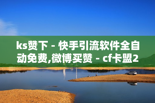 ks赞下 - 快手引流软件全自动免费,微博买赞 - cf卡盟24小时自动发卡平台