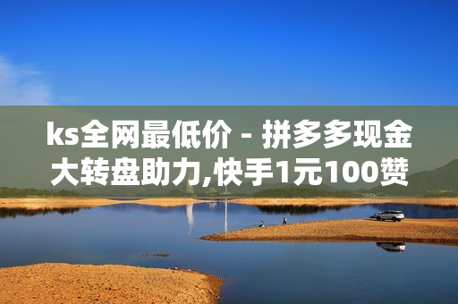 ks全网最低价 - 拼多多现金大转盘助力,快手1元100赞 - 快手刷热门软件免费