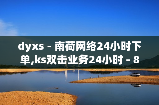 dyxs - 南荷网络24小时下单,ks双击业务24小时 - 810自动发卡网