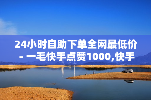 24小时自助下单全网最低价 - 一毛快手点赞1000,快手播放量下单免费 - 秒钻卡盟