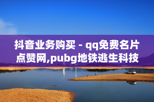 抖音业务购买 - qq免费名片点赞网,pubg地铁逃生科技卡网 - 卡盟在线下单平台