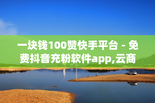 一块钱100赞快手平台 - 免费抖音充粉软件app,云商城自助下单最便宜平台 - qq如何快速弄几万个赞名片