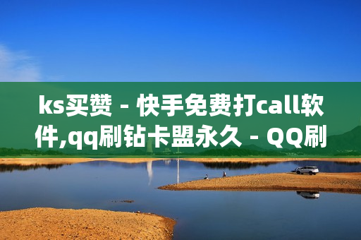 ks买赞 - 快手免费打call软件,qq刷钻卡盟永久 - QQ刷钻卡盟免费