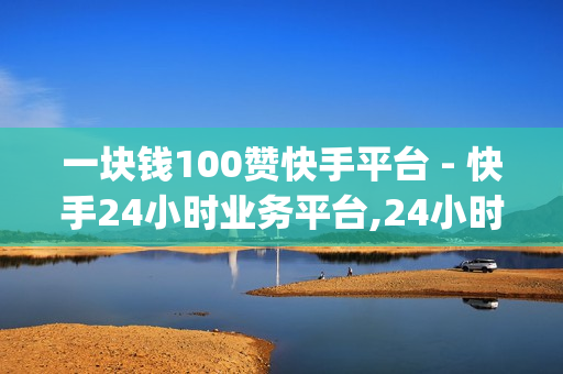 一块钱100赞快手平台 - 快手24小时业务平台,24小时在线抖音点赞 - qq如何快速弄几万个赞名片