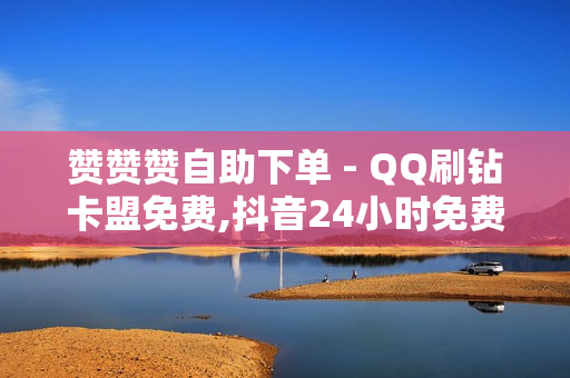 赞赞赞自助下单 - QQ刷钻卡盟免费,抖音24小时免费下单 - 秒赞网