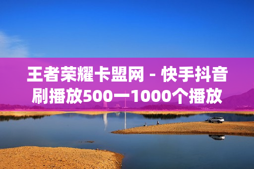 王者荣耀卡盟网 - 快手抖音刷播放500一1000个播放,免费领取qq说说赞20个 - 24小时自助下单拼多多