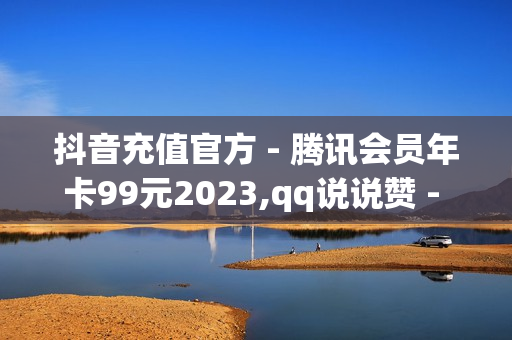 抖音充值官方 - 腾讯会员年卡99元2023,qq说说赞 - 卡盟下单