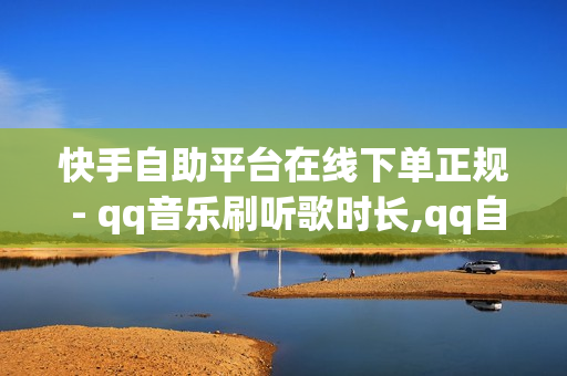 快手自助平台在线下单正规 - qq音乐刷听歌时长,qq自助平台全网最低 - qq空间说说真人点赞网址