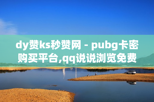 dy赞ks秒赞网 - pubg卡密购买平台,qq说说浏览免费领取网站 - ks双击业务便宜