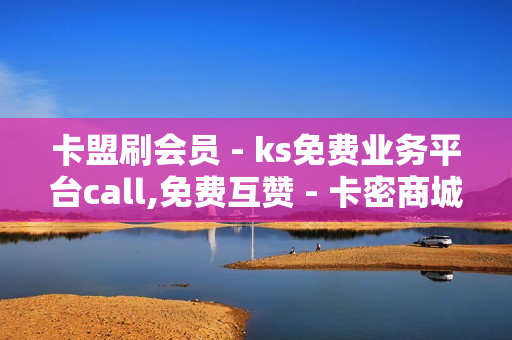 卡盟刷会员 - ks免费业务平台call,免费互赞 - 卡密商城平台