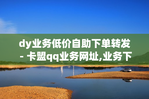 dy业务低价自助下单转发 - 卡盟qq业务网址,业务下单平台 - 免费领取qq红钻一个月