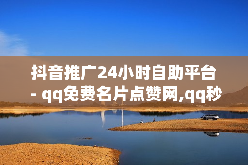 抖音推广24小时自助平台 - qq免费名片点赞网,qq秒升svip9链接2023 - 1元100赞自助