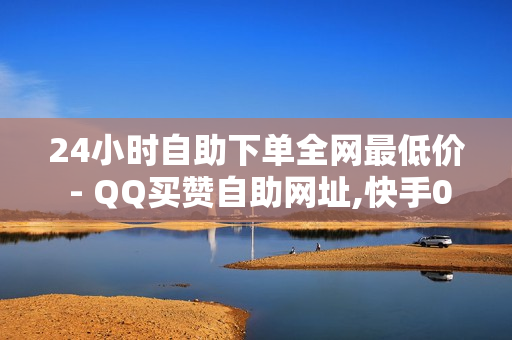 24小时自助下单全网最低价 - QQ买赞自助网址,快手0.5元1000个赞是真的吗 - QQ主页赞免费领取