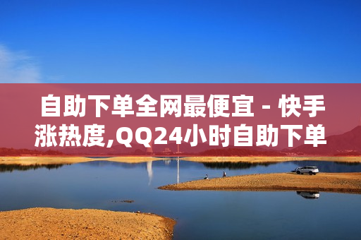 自助下单全网最便宜 - 快手涨热度,QQ24小时自助下单全网最低价 - 快手刷热门软件免费