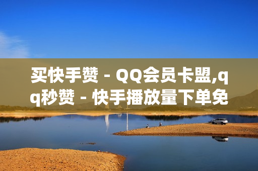 买快手赞 - QQ会员卡盟,qq秒赞 - 快手播放量下单免费