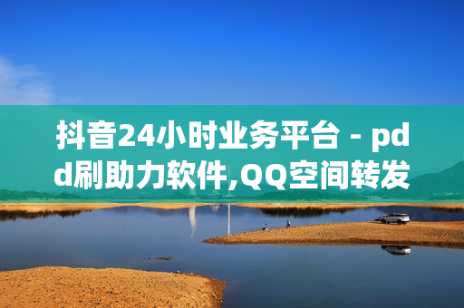 抖音24小时业务平台 - pdd刷助力软件,QQ空间转发量购买平台 - 24小时自助下单软件