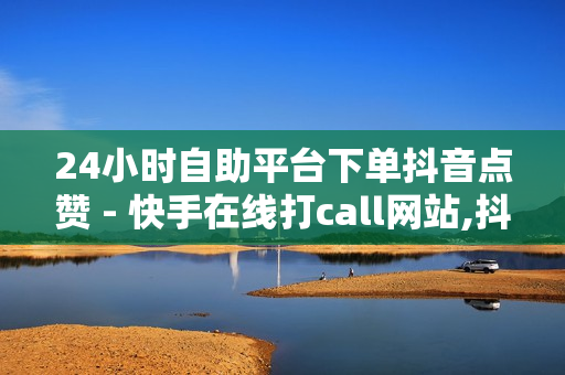 24小时自助平台下单抖音点赞 - 快手在线打call网站,抖音涨流量网站 - 低价刷空间访客网址