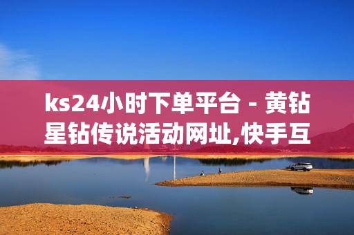 ks24小时下单平台 - 黄钻星钻传说活动网址,快手互关互赞APP - pubg外免费科技