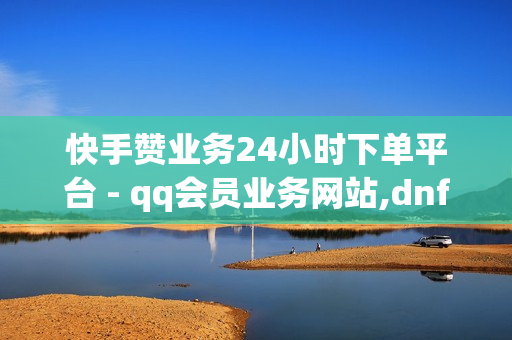 快手赞业务24小时下单平台 - qq会员业务网站,dnf卡盟24小时自动发卡平台 - 地推十大推广app平台