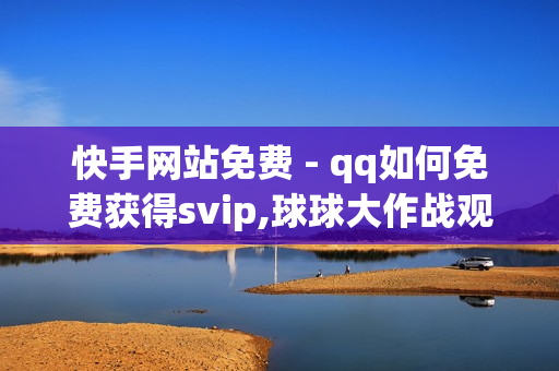 快手网站免费 - qq如何免费获得svip,球球大作战观战人数购买平台 - 王者荣耀热度值购买