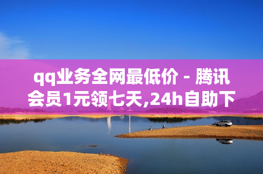 qq业务全网最低价 - 腾讯会员1元领七天,24h自助下单商城 - 王者荣耀科技软件免费