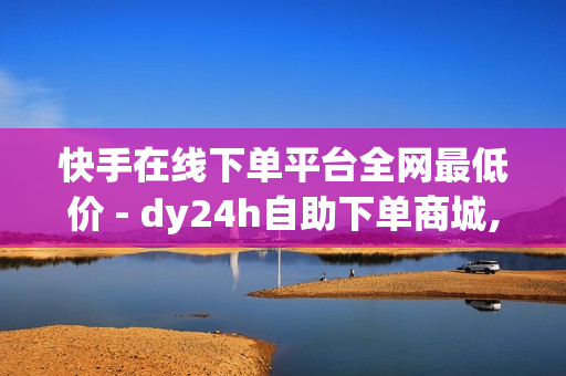 快手在线下单平台全网最低价 - dy24h自助下单商城,免费领王者荣耀人气值下单 - 影视会员低价购买平台