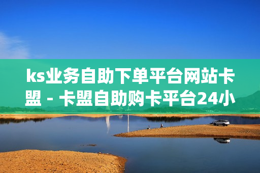 ks业务自助下单平台网站卡盟 - 卡盟自助购卡平台24小时,qq空间说说赞平台真人 - 刷拼多多助力