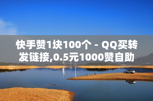 快手赞1块100个 - QQ买转发链接,0.5元1000赞自助下单 - 点赞免费领取