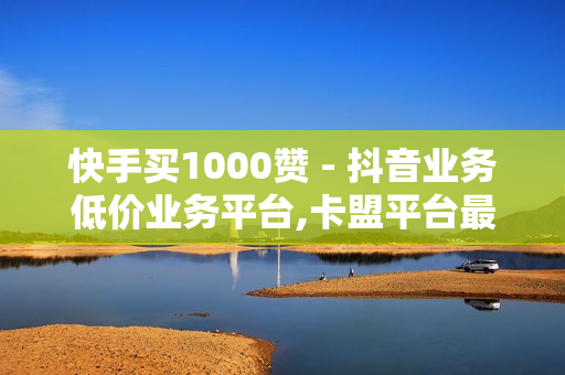 快手买1000赞 - 抖音业务低价业务平台,卡盟平台最好 - 快手点赞1元100个赞