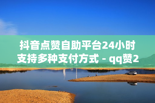 抖音点赞自助平台24小时支持多种支付方式 - qq赞24小时自助下单最低,卡盟平台自助下单低价 - qq绿钻