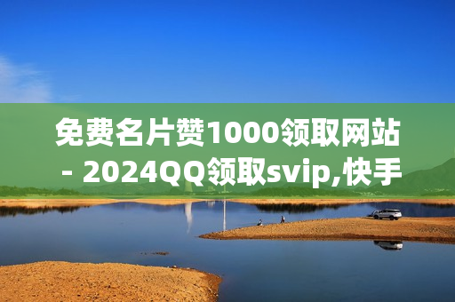 免费名片赞1000领取网站 - 2024QQ领取svip,快手24小时业务平台 - 24小时自助下单