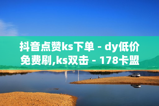 抖音点赞ks下单 - dy低价免费刷,ks双击 - 178卡盟