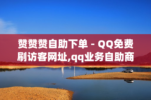 赞赞赞自助下单 - QQ免费刷访客网址,qq业务自助商城 - 快手流量推广网站