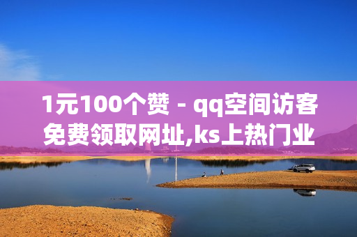 1元100个赞 - qq空间访客免费领取网址,ks上热门业务 - 快手双击点赞10000个马山白龙