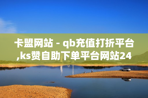 卡盟网站 - qb充值打折平台,ks赞自助下单平台网站24小时 - 抖音低价点赞在线自助平台24小时有效吗