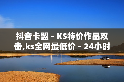 抖音卡盟 - KS特价作品双击,ks全网最低价 - 24小时人气自助下单平台赞