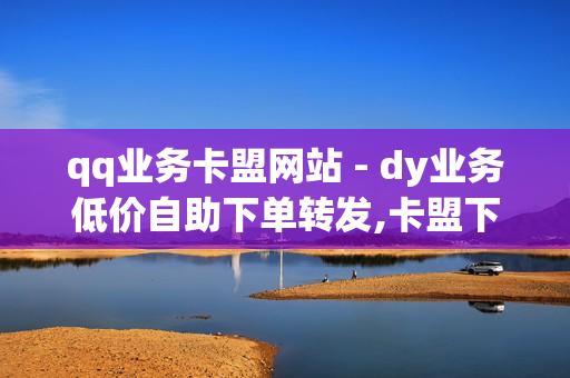 qq业务卡盟网站 - dy业务低价自助下单转发,卡盟下单平台在线 - 风雨科技24小时自助下单