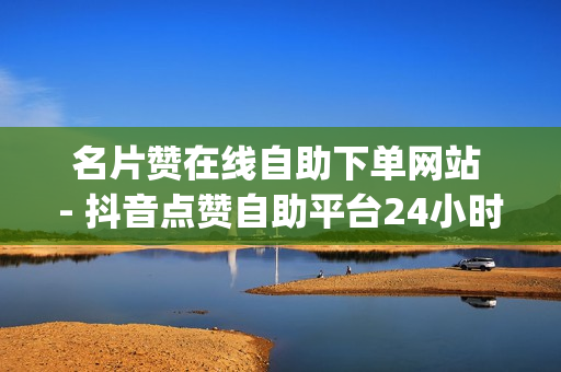 名片赞在线自助下单网站 - 抖音点赞自助平台24小时服务,低价刷一万qq空间访客量 - 名片赞