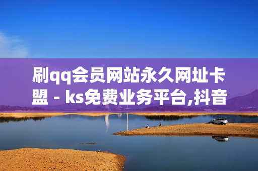 刷qq会员网站永久网址卡盟 - ks免费业务平台,抖音点赞链接 - 影视会员低价发卡平台