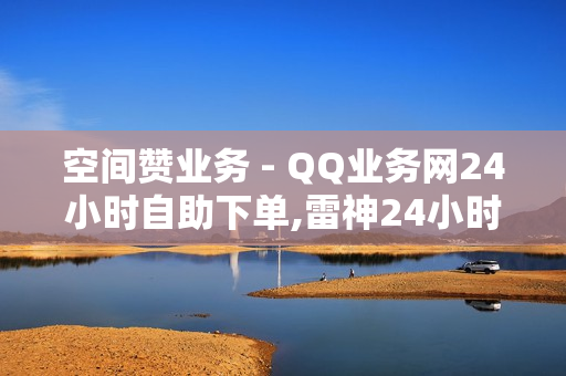 空间赞业务 - QQ业务网24小时自助下单,雷神24小时业务自动下单平台 - 快手买