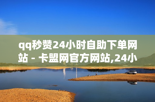 qq秒赞24小时自助下单网站 - 卡盟网官方网站,24小时自助平台下单抖音点赞 - dy24小时自助下单软件