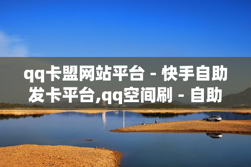 qq卡盟网站平台 - 快手自助发卡平台,qq空间刷 - 自助下单dy人气