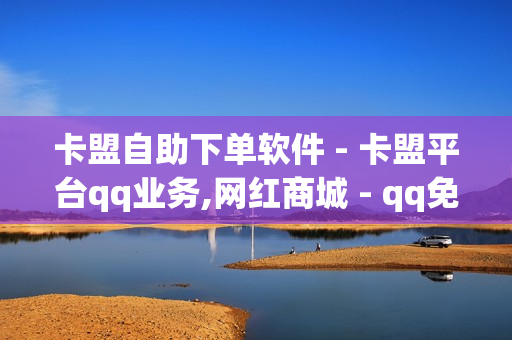 卡盟自助下单软件 - 卡盟平台qq业务,网红商城 - qq免费名片点赞网