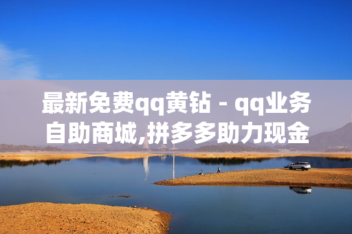 最新免费qq黄钻 - qq业务自助商城,拼多多助力现金最后0.01解决办法 - 快手赞