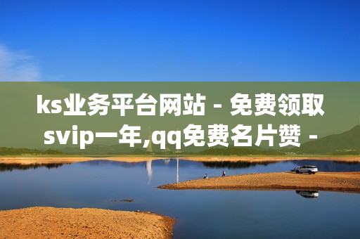 ks业务平台网站 - 免费领取svip一年,qq免费名片赞 - 黑马卡盟网