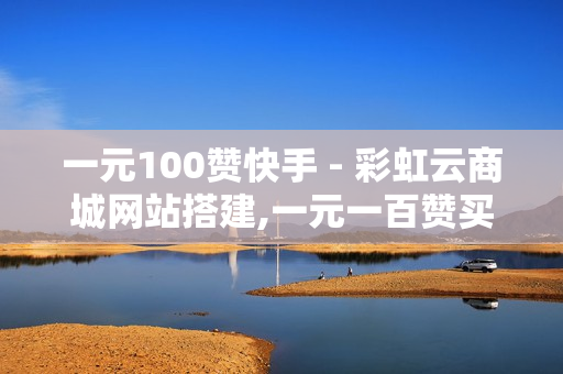 一元100赞快手 - 彩虹云商城网站搭建,一元一百赞买赞平台 - 卡盟在线自助下单低价