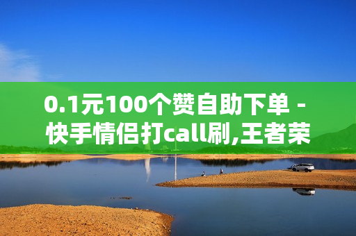 0.1元100个赞自助下单 - 快手情侣打call刷,王者荣耀人气自助下单QQ业务 - 快手24小时在线下单平台免费