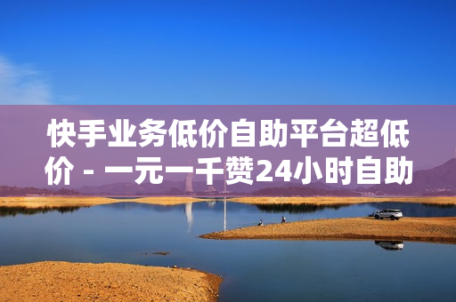 快手业务低价自助平台超低价 - 一元一千赞24小时自助平台,买赞平台 - QQ空间说说秒赞平台