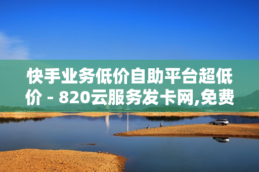 快手业务低价自助平台超低价 - 820云服务发卡网,免费推广引流平台 - 一毛快手点赞1000